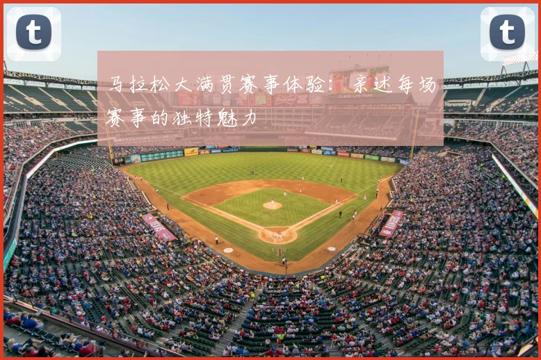 马拉松大满贯赛事体验:亲述每场赛事的独特魅力