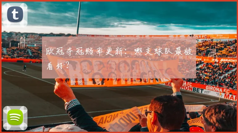 欧冠夺冠赔率更新:哪支球队最被看好?