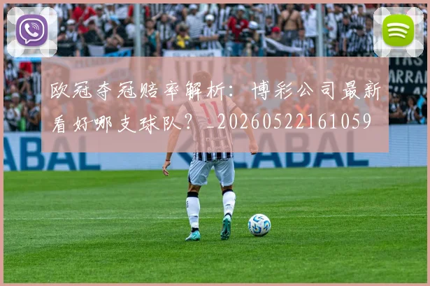 欧冠夺冠赔率解析:博彩公司最新看好哪支球队?_20260522161059
