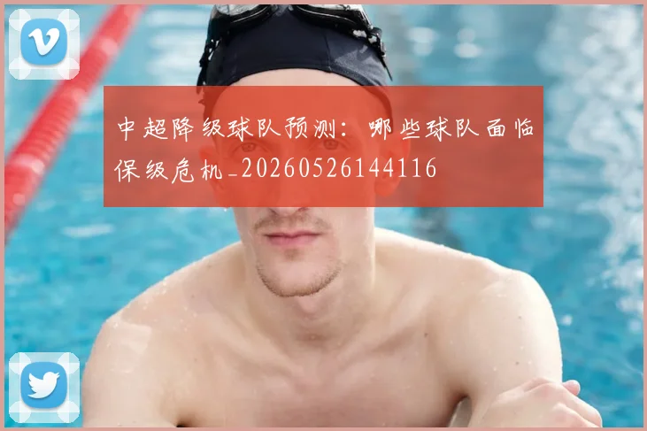 中超降级球队预测:哪些球队面临保级危机_20260526144116