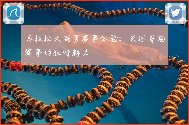 马拉松大满贯赛事体验:亲述每场赛事的独特魅力
